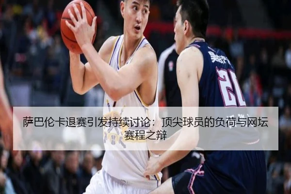 萨巴伦卡退赛引发持续讨论：顶尖球员的负荷与网坛赛程之辩